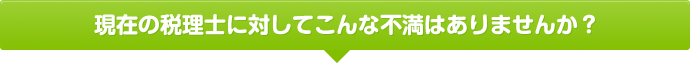 現在の税理士に対してこんな不満はありませんか？